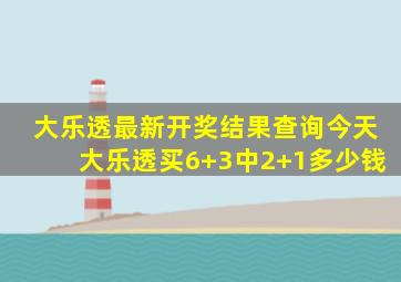 大乐透最新开奖结果查询今天大乐透买6+3中2+1多少钱