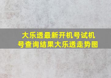 大乐透最新开机号试机号查询结果大乐透走势图