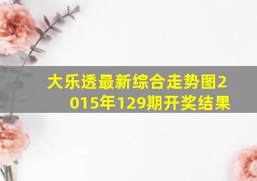 大乐透最新综合走势图2015年129期开奖结果