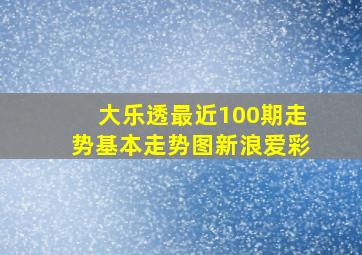 大乐透最近100期走势基本走势图新浪爱彩