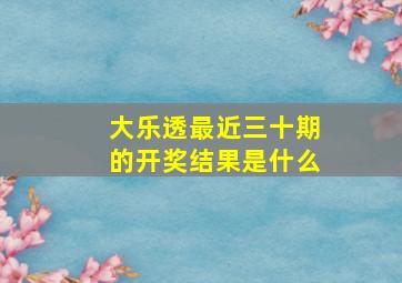 大乐透最近三十期的开奖结果是什么