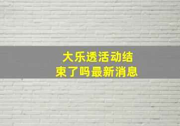 大乐透活动结束了吗最新消息