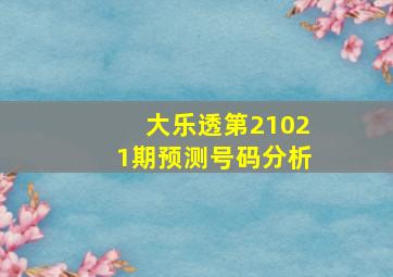 大乐透第21021期预测号码分析