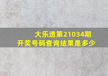 大乐透第21034期开奖号码查询结果是多少