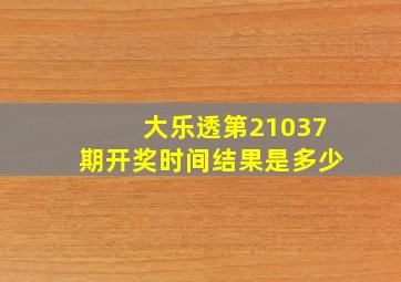 大乐透第21037期开奖时间结果是多少