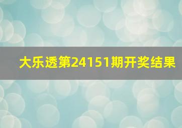 大乐透第24151期开奖结果