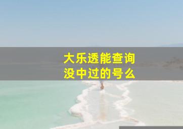 大乐透能查询没中过的号么