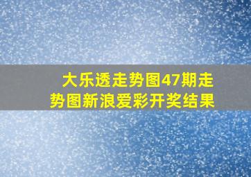 大乐透走势图47期走势图新浪爱彩开奖结果