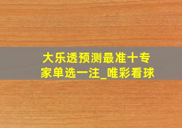 大乐透预测最准十专家单选一注_唯彩看球