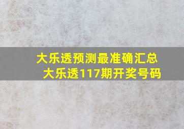 大乐透预测最准确汇总大乐透117期开奖号码