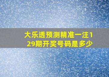 大乐透预测精准一注129期开奖号码是多少