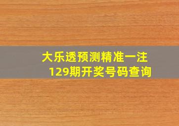 大乐透预测精准一注129期开奖号码查询