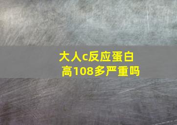 大人c反应蛋白高108多严重吗