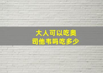 大人可以吃奥司他韦吗吃多少