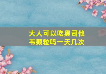 大人可以吃奥司他韦颗粒吗一天几次