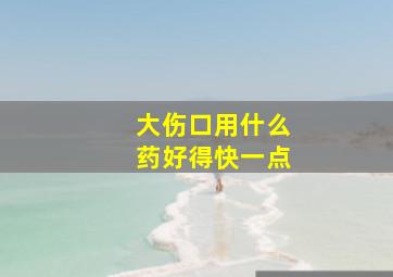 大伤口用什么药好得快一点