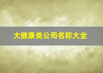 大健康类公司名称大全