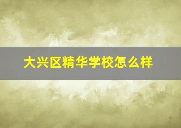 大兴区精华学校怎么样