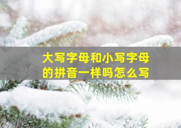 大写字母和小写字母的拼音一样吗怎么写