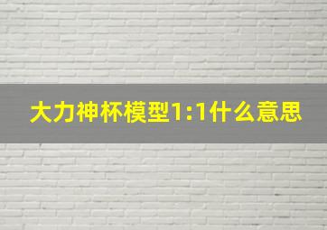 大力神杯模型1:1什么意思