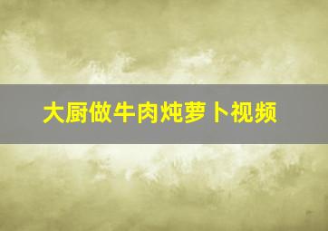 大厨做牛肉炖萝卜视频