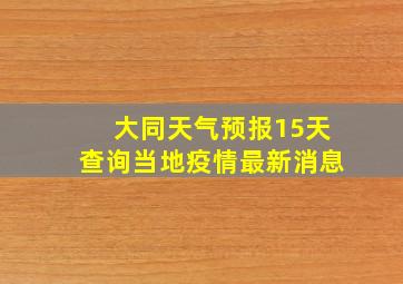 大同天气预报15天查询当地疫情最新消息