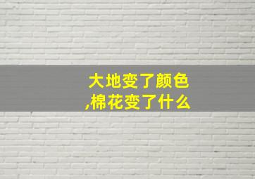 大地变了颜色,棉花变了什么