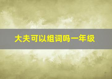 大夫可以组词吗一年级