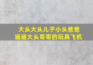 大头大头儿子小头爸爸涵涵大头哥哥的玩具飞机