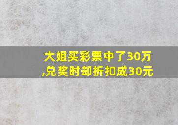 大姐买彩票中了30万,兑奖时却折扣成30元