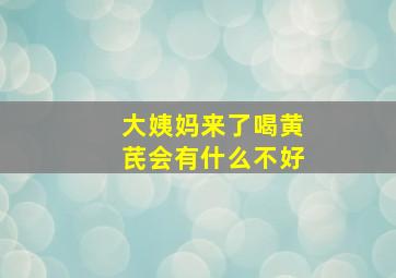 大姨妈来了喝黄芪会有什么不好