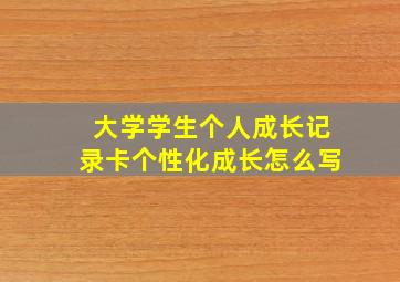 大学学生个人成长记录卡个性化成长怎么写