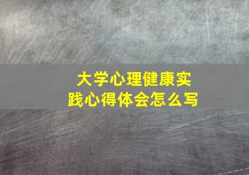 大学心理健康实践心得体会怎么写