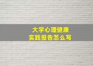 大学心理健康实践报告怎么写