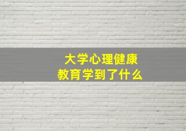 大学心理健康教育学到了什么