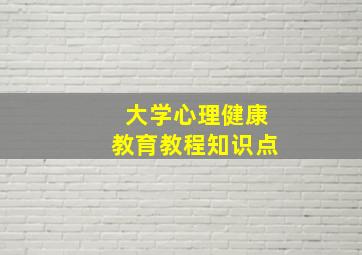 大学心理健康教育教程知识点