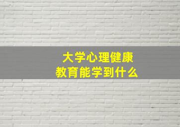 大学心理健康教育能学到什么