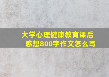 大学心理健康教育课后感想800字作文怎么写