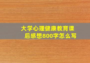 大学心理健康教育课后感想800字怎么写