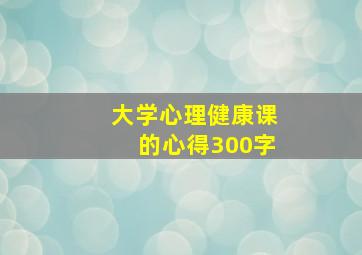 大学心理健康课的心得300字