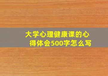 大学心理健康课的心得体会500字怎么写