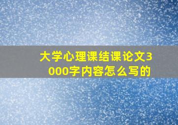 大学心理课结课论文3000字内容怎么写的