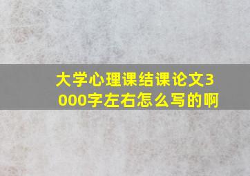 大学心理课结课论文3000字左右怎么写的啊