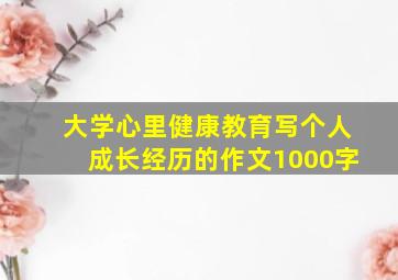 大学心里健康教育写个人成长经历的作文1000字