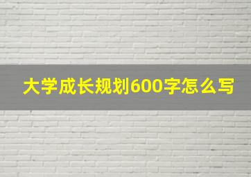 大学成长规划600字怎么写