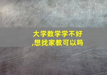 大学数学学不好,想找家教可以吗