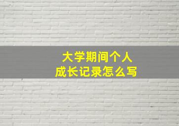 大学期间个人成长记录怎么写