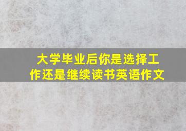 大学毕业后你是选择工作还是继续读书英语作文