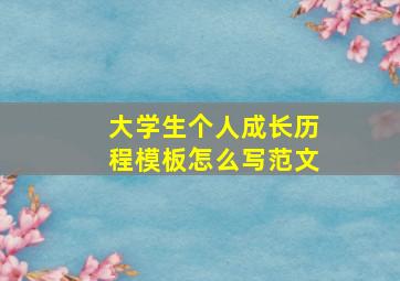 大学生个人成长历程模板怎么写范文