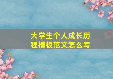 大学生个人成长历程模板范文怎么写